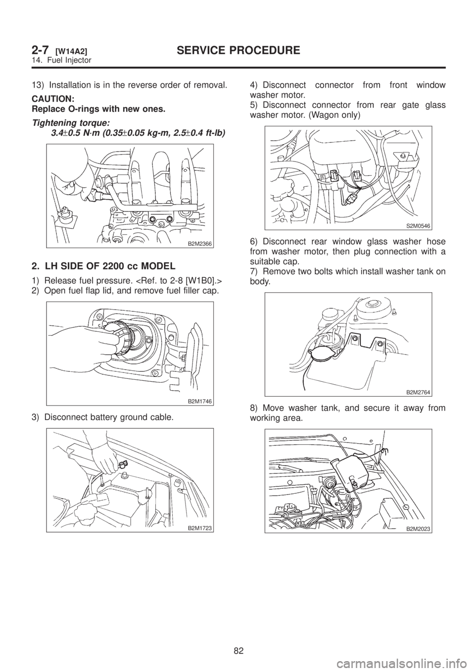 SUBARU LEGACY 1999  Service Repair Manual 13) Installation is in the reverse order of removal.
CAUTION:
Replace O-rings with new ones.
Tightening torque:
3.4
±0.5 N´m (0.35±0.05 kg-m, 2.5±0.4 ft-lb)
B2M2366
2. LH SIDE OF 2200 cc MODEL
1) 