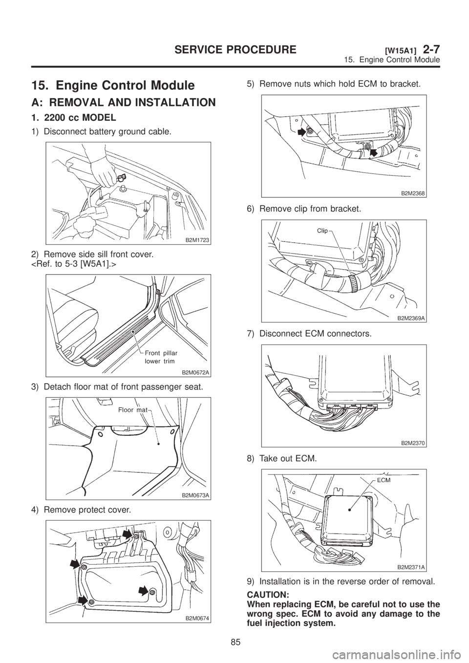 SUBARU LEGACY 1999  Service Repair Manual 15. Engine Control Module
A: REMOVAL AND INSTALLATION
1. 2200 cc MODEL
1) Disconnect battery ground cable.
B2M1723
2) Remove side sill front cover.
<Ref. to 5-3 [W5A1].>
B2M0672A
3) Detach floor mat o
