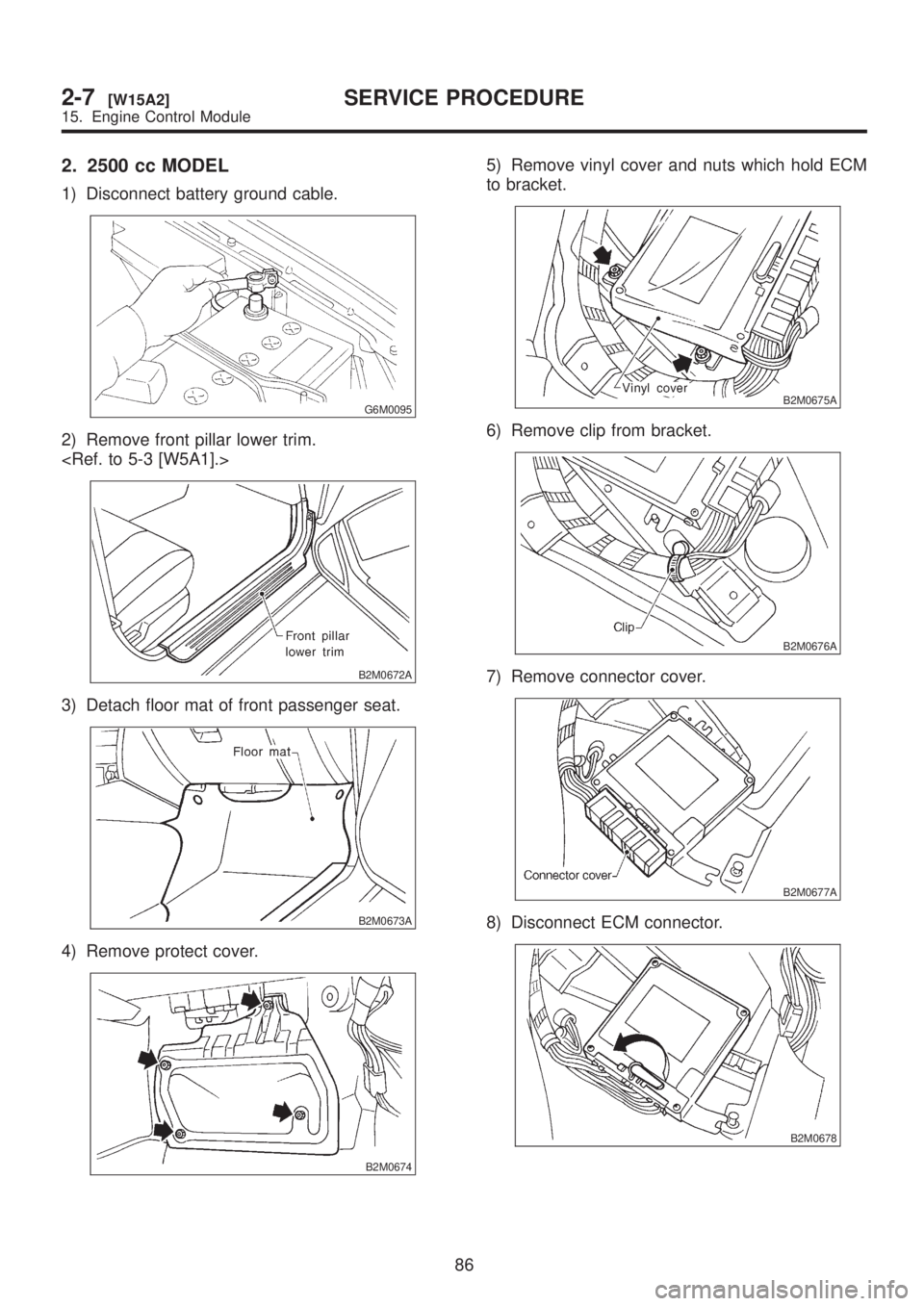 SUBARU LEGACY 1999  Service Repair Manual 2. 2500 cc MODEL
1) Disconnect battery ground cable.
G6M0095
2) Remove front pillar lower trim.
<Ref. to 5-3 [W5A1].>
B2M0672A
3) Detach floor mat of front passenger seat.
B2M0673A
4) Remove protect c