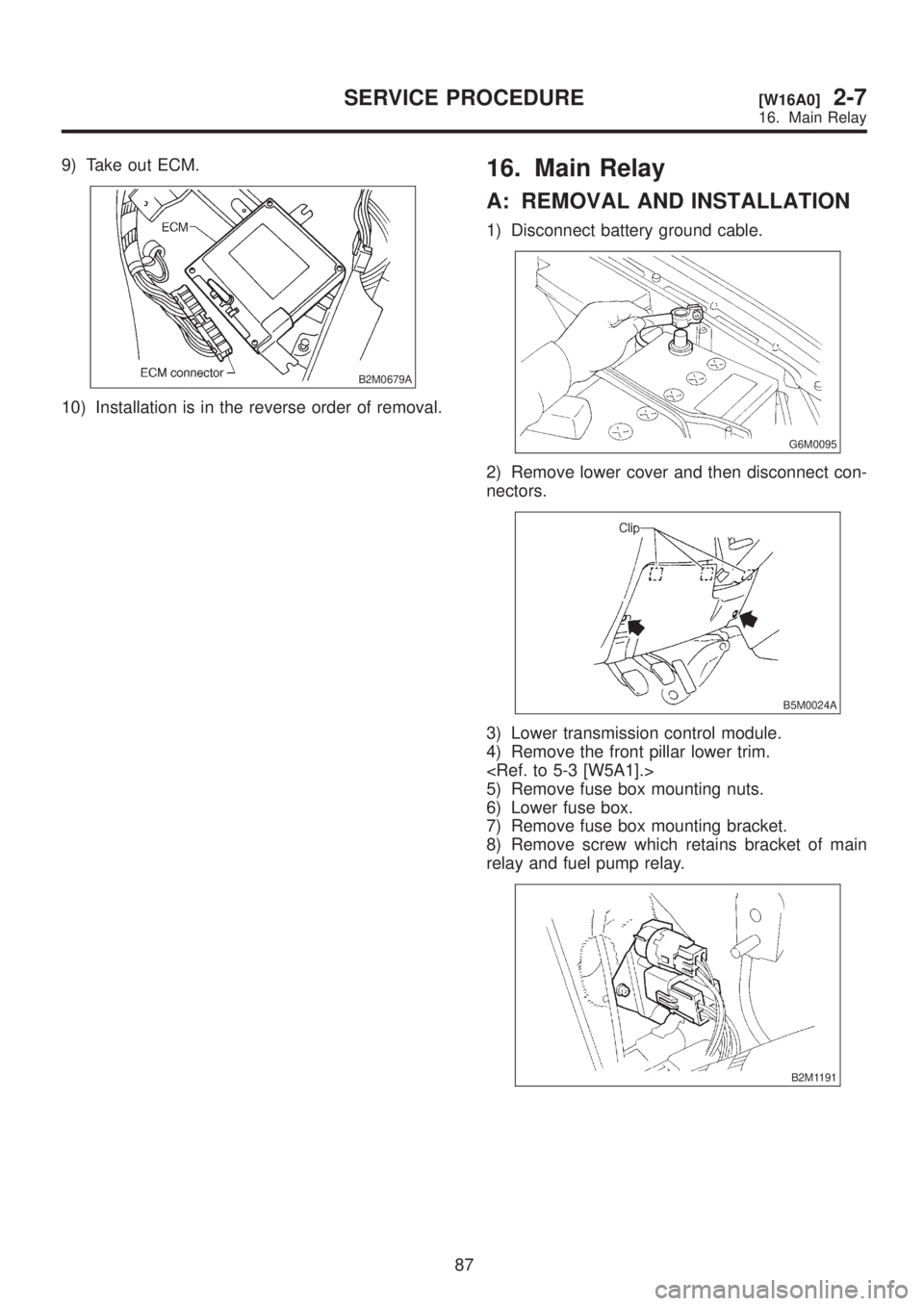 SUBARU LEGACY 1999  Service Repair Manual 9) Take out ECM.
B2M0679A
10) Installation is in the reverse order of removal.
16. Main Relay
A: REMOVAL AND INSTALLATION
1) Disconnect battery ground cable.
G6M0095
2) Remove lower cover and then dis