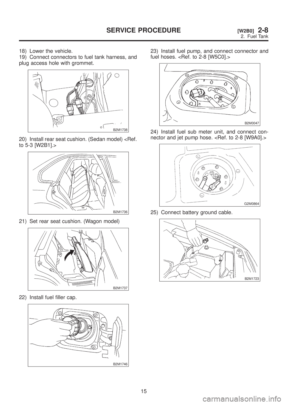 SUBARU LEGACY 1999  Service Repair Manual 18) Lower the vehicle.
19) Connect connectors to fuel tank harness, and
plug access hole with grommet.
B2M1738
20) Install rear seat cushion. (Sedan model) <Ref.
to 5-3 [W2B1].>
B2M1736
21) Set rear s