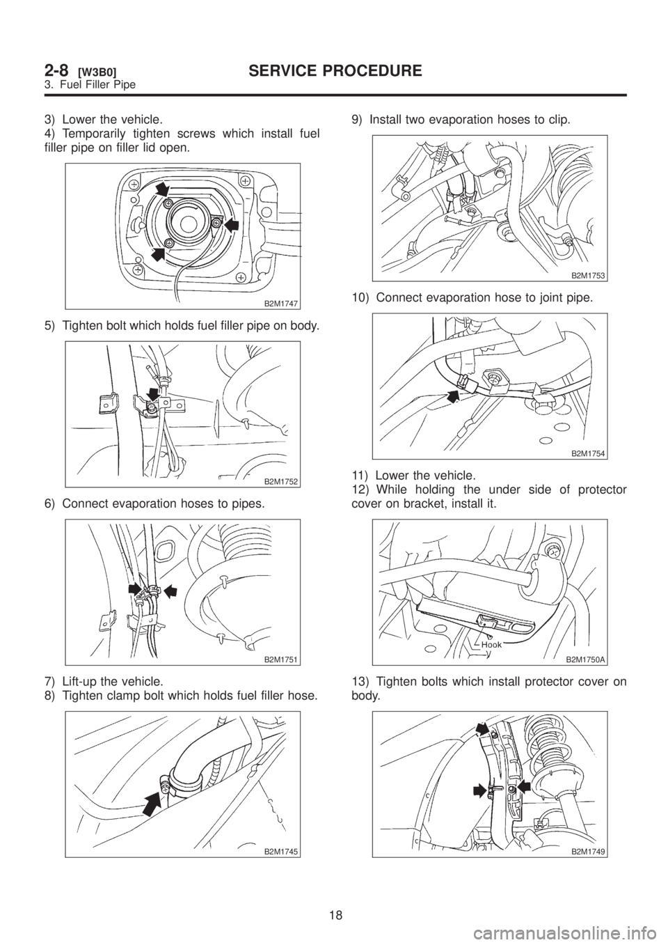 SUBARU LEGACY 1999  Service Repair Manual 3) Lower the vehicle.
4) Temporarily tighten screws which install fuel
filler pipe on filler lid open.
B2M1747
5) Tighten bolt which holds fuel filler pipe on body.
B2M1752
6) Connect evaporation hose
