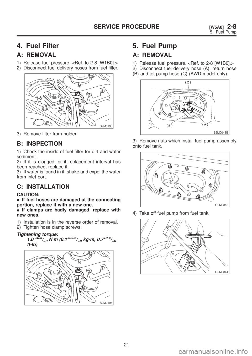 SUBARU LEGACY 1999  Service Repair Manual 4. Fuel Filter
A: REMOVAL
1) Release fuel pressure. <Ref. to 2-8 [W1B0].>
2) Disconnect fuel delivery hoses from fuel filter.
S2M0195
3) Remove filter from holder.
B: INSPECTION
1) Check the inside of