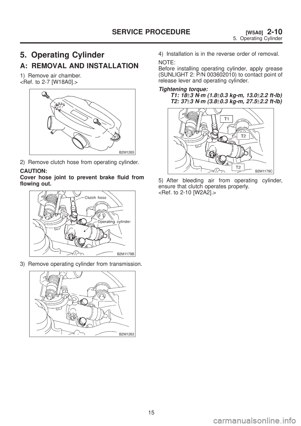 SUBARU LEGACY 1999  Service Repair Manual 5. Operating Cylinder
A: REMOVAL AND INSTALLATION
1) Remove air chamber.
<Ref. to 2-7 [W18A0].>
B2M1265
2) Remove clutch hose from operating cylinder.
CAUTION:
Cover hose joint to prevent brake fluid 