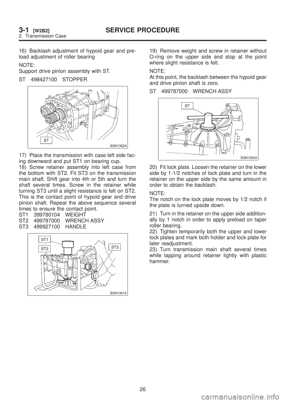 SUBARU LEGACY 1999  Service Repair Manual 16) Backlash adjustment of hypoid gear and pre-
load adjustment of roller bearing
NOTE:
Support drive pinion assembly with ST.
ST 498427100 STOPPER
B3M1362A
17) Place the transmission with case left s