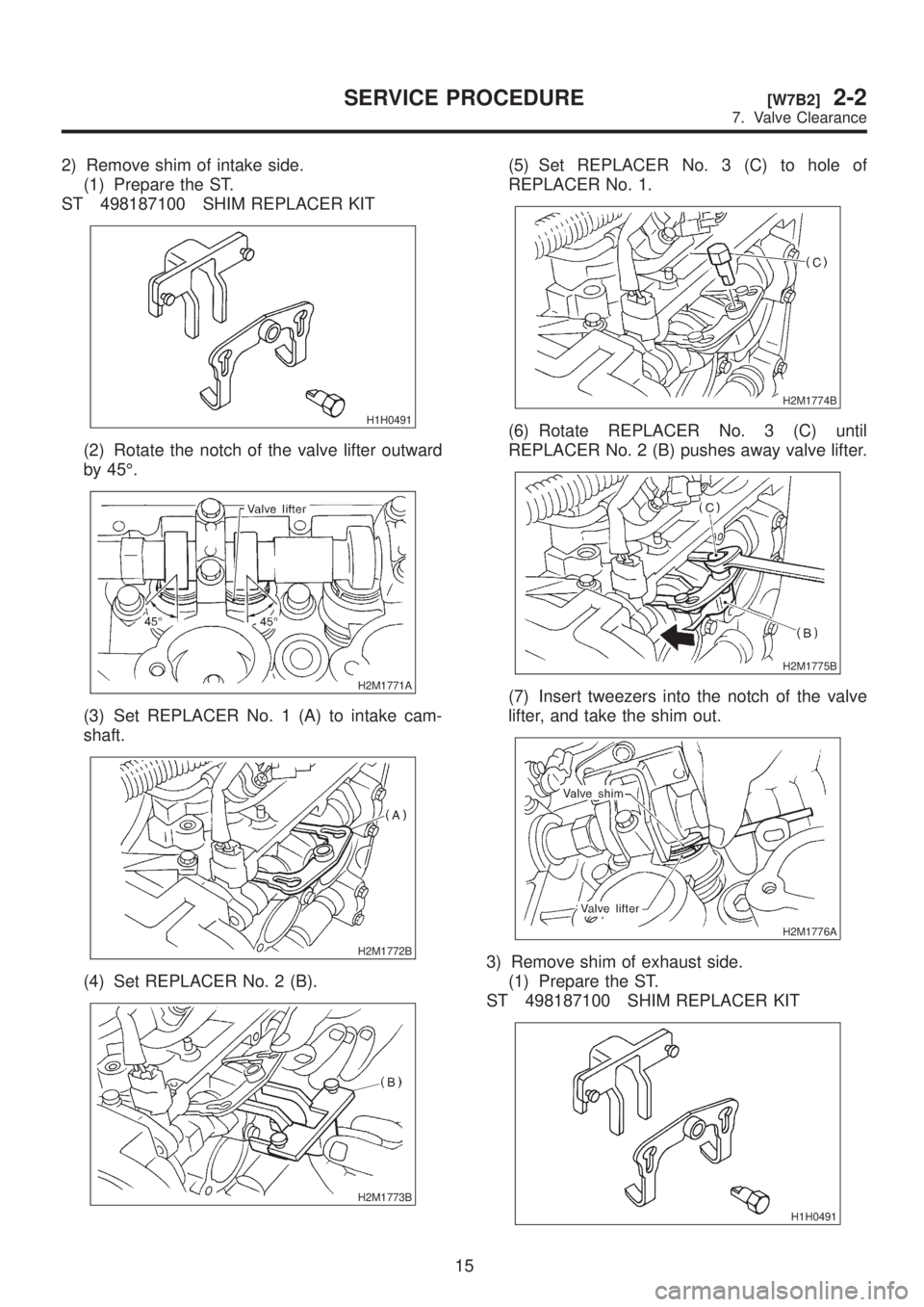 SUBARU LEGACY 1999  Service Workshop Manual 2) Remove shim of intake side.
(1) Prepare the ST.
ST 498187100 SHIM REPLACER KIT
H1H0491
(2) Rotate the notch of the valve lifter outward
by 45É.
H2M1771A
(3) Set REPLACER No. 1 (A) to intake cam-
s