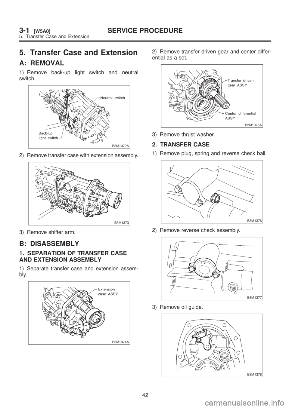 SUBARU LEGACY 1999  Service Repair Manual 5. Transfer Case and Extension
A: REMOVAL
1) Remove back-up light switch and neutral
switch.
B3M1372A
2) Remove transfer case with extension assembly.
B3M1373
3) Remove shifter arm.
B: DISASSEMBLY
1. 