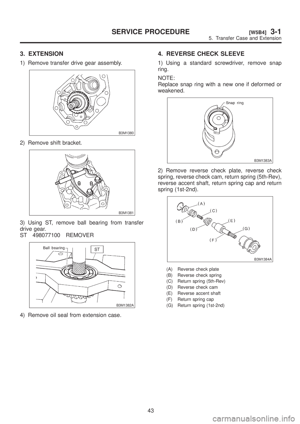 SUBARU LEGACY 1999  Service Repair Manual 3. EXTENSION
1) Remove transfer drive gear assembly.
B3M1380
2) Remove shift bracket.
B3M1381
3) Using ST, remove ball bearing from transfer
drive gear.
ST 498077100 REMOVER
B3M1382A
4) Remove oil sea
