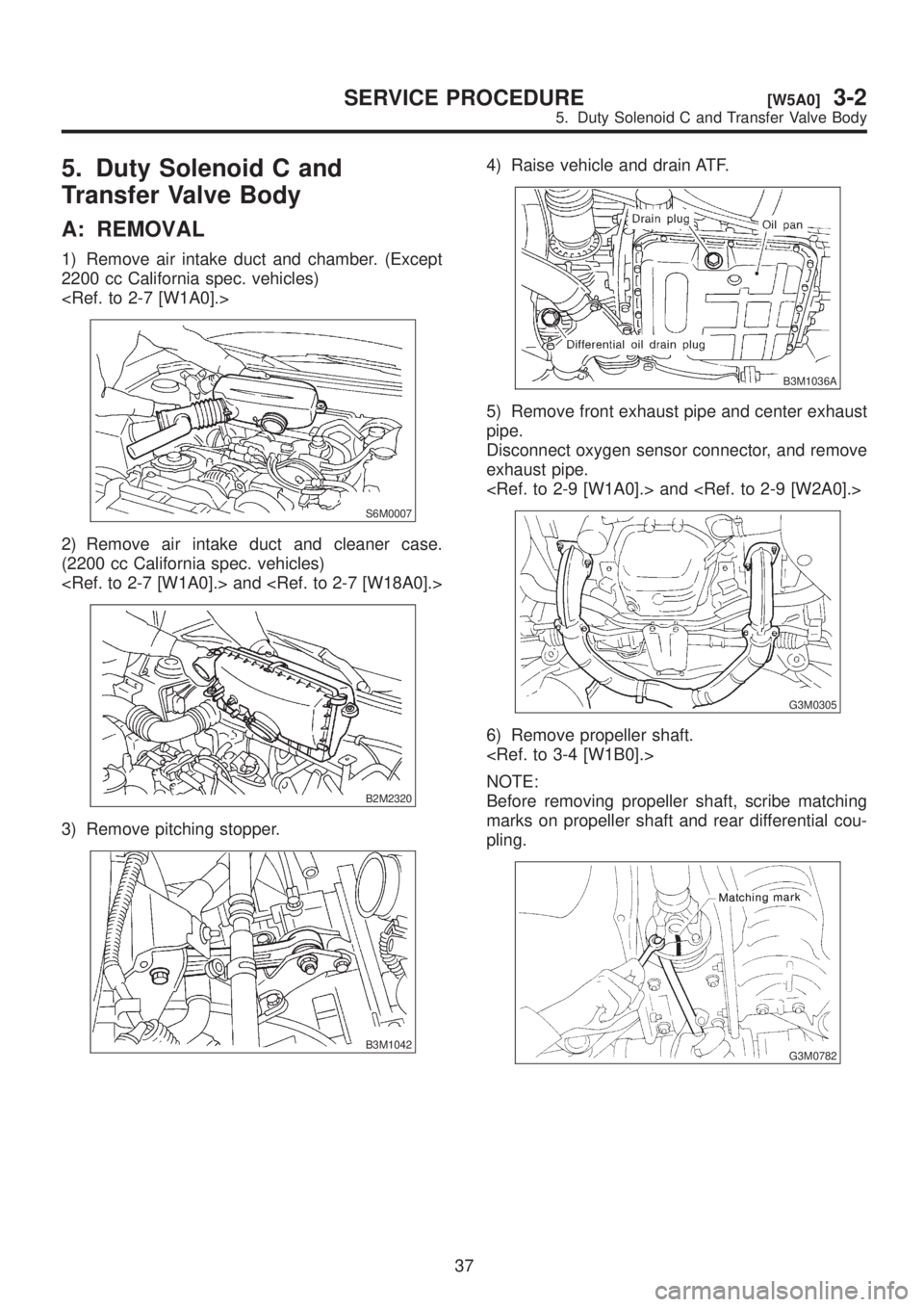 SUBARU LEGACY 1999  Service Repair Manual 5. Duty Solenoid C and
Transfer Valve Body
A: REMOVAL
1) Remove air intake duct and chamber. (Except
2200 cc California spec. vehicles)
<Ref. to 2-7 [W1A0].>
S6M0007
2) Remove air intake duct and clea