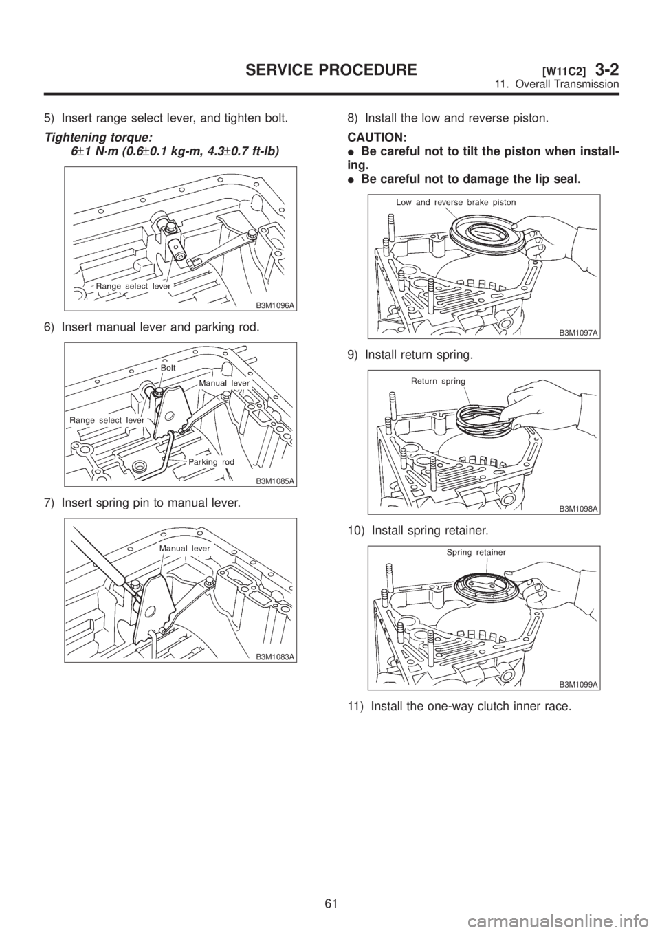 SUBARU LEGACY 1999  Service Repair Manual 5) Insert range select lever, and tighten bolt.
Tightening torque:
6
±1 N´m (0.6±0.1 kg-m, 4.3±0.7 ft-lb)
B3M1096A
6) Insert manual lever and parking rod.
B3M1085A
7) Insert spring pin to manual l