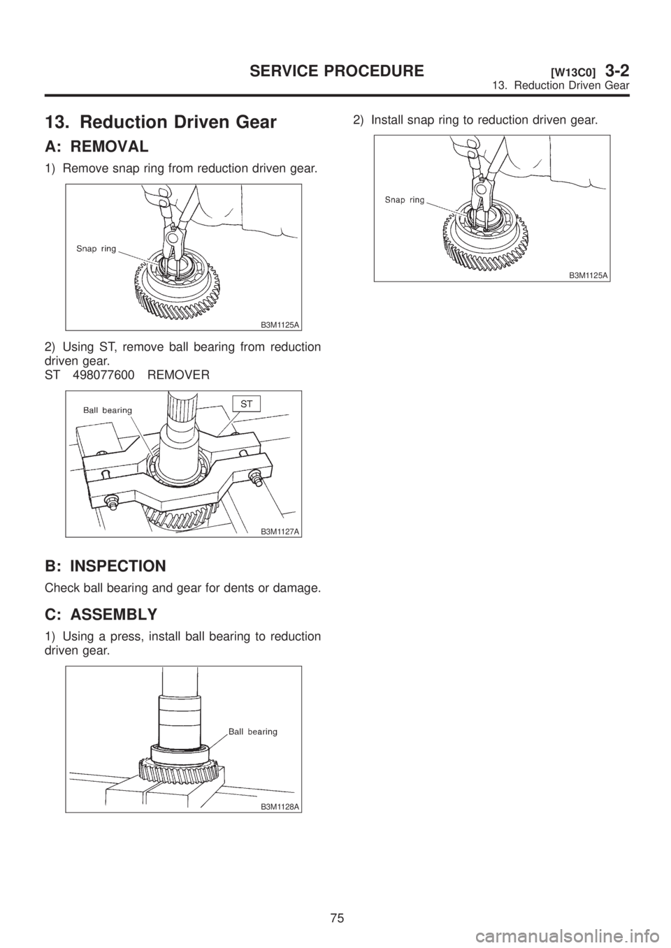 SUBARU LEGACY 1999  Service Repair Manual 13. Reduction Driven Gear
A: REMOVAL
1) Remove snap ring from reduction driven gear.
B3M1125A
2) Using ST, remove ball bearing from reduction
driven gear.
ST 498077600 REMOVER
B3M1127A
B: INSPECTION
C