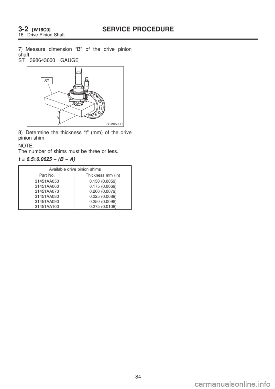 SUBARU LEGACY 1999 Service Repair Manual 7) Measure dimension ªBº of the drive pinion
shaft.
ST 398643600 GAUGE
B3M0590D
8) Determine the thickness ªtº (mm) of the drive
pinion shim.
NOTE:
The number of shims must be three or less.
t = 6 SUBARU LEGACY 1999 Service Repair Manual 7) Measure dimension ªBº of the drive pinion
shaft.
ST 398643600 GAUGE
B3M0590D
8) Determine the thickness ªtº (mm) of the drive
pinion shim.
NOTE:
The number of shims must be three or less.
t = 6