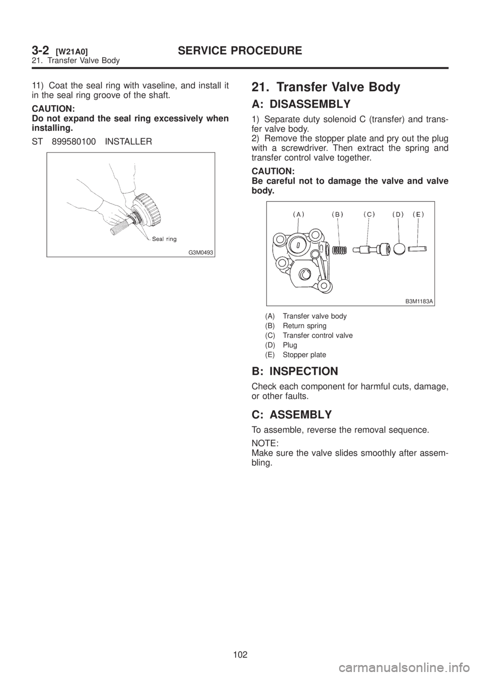 SUBARU LEGACY 1999 Service Repair Manual 11) Coat the seal ring with vaseline, and install it
in the seal ring groove of the shaft.
CAUTION:
Do not expand the seal ring excessively when
installing.
ST 899580100 INSTALLER
G3M0493
21. Transfer SUBARU LEGACY 1999 Service Repair Manual 11) Coat the seal ring with vaseline, and install it
in the seal ring groove of the shaft.
CAUTION:
Do not expand the seal ring excessively when
installing.
ST 899580100 INSTALLER
G3M0493
21. Transfer
