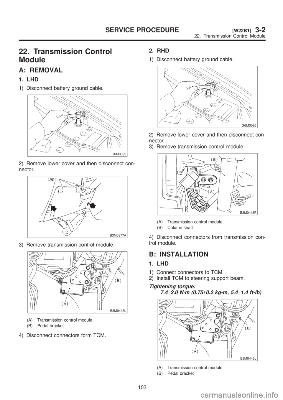 SUBARU LEGACY 1999 Service Repair Manual 22. Transmission Control
Module
A: REMOVAL
1. LHD
1) Disconnect battery ground cable.
G6M0095
2) Remove lower cover and then disconnect con-
nector.
B3M0377A
3) Remove transmission control module.
B3M SUBARU LEGACY 1999 Service Repair Manual 22. Transmission Control
Module
A: REMOVAL
1. LHD
1) Disconnect battery ground cable.
G6M0095
2) Remove lower cover and then disconnect con-
nector.
B3M0377A
3) Remove transmission control module.
B3M