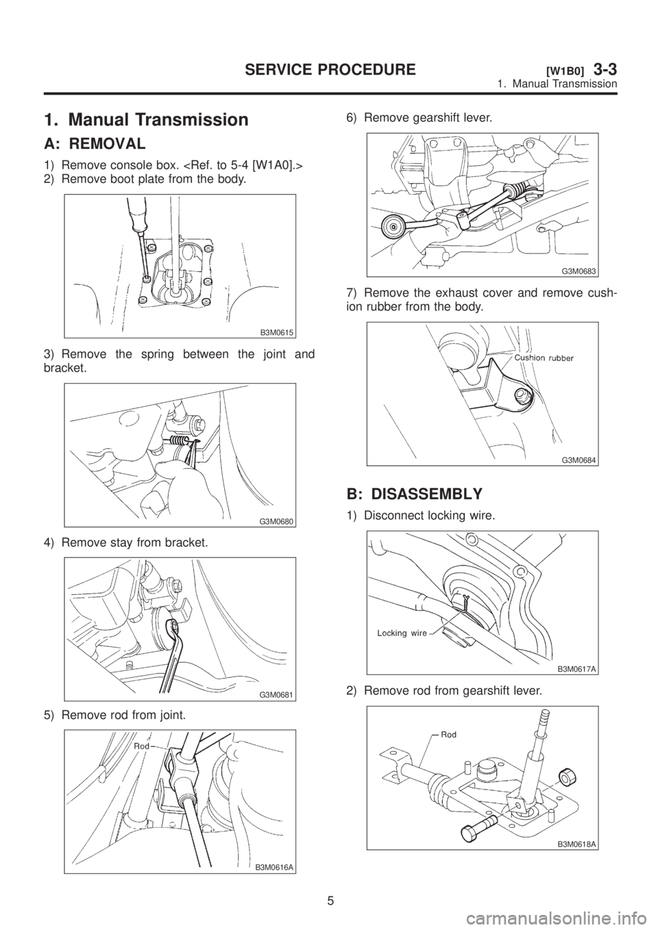 SUBARU LEGACY 1999  Service Repair Manual 1. Manual Transmission
A: REMOVAL
1) Remove console box. <Ref. to 5-4 [W1A0].>
2) Remove boot plate from the body.
B3M0615
3) Remove the spring between the joint and
bracket.
G3M0680
4) Remove stay fr