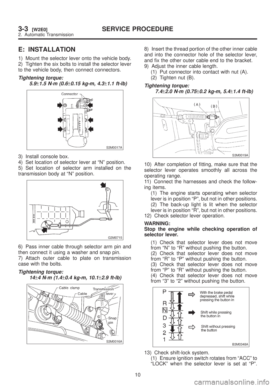 SUBARU LEGACY 1999  Service Repair Manual E: INSTALLATION
1) Mount the selector lever onto the vehicle body.
2) Tighten the six bolts to install the selector lever
to the vehicle body, then connect connectors.
Tightening torque:
5.9
±1.5 N´