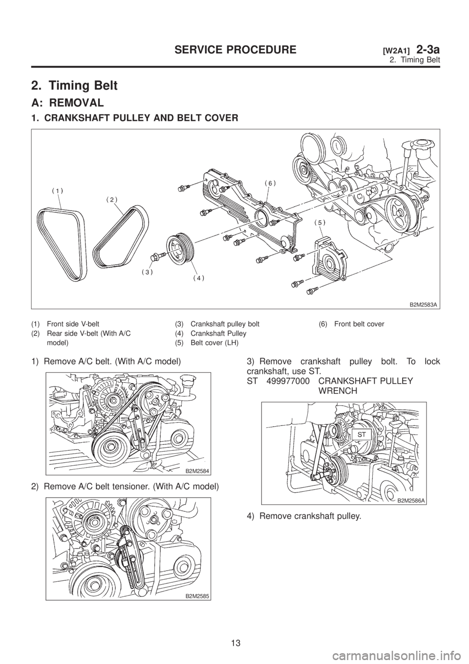 SUBARU LEGACY 1999  Service Manual PDF 2. Timing Belt
A: REMOVAL
1. CRANKSHAFT PULLEY AND BELT COVER
B2M2583A
(1) Front side V-belt
(2) Rear side V-belt (With A/C
model)(3) Crankshaft pulley bolt
(4) Crankshaft Pulley
(5) Belt cover (LH)(6