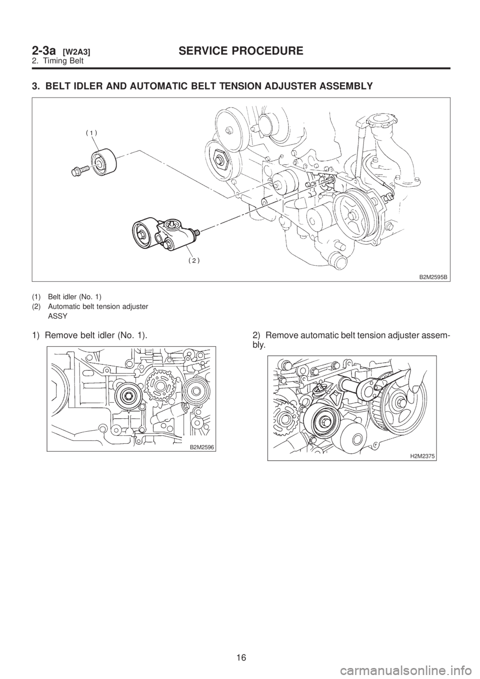 SUBARU LEGACY 1999  Service Manual PDF 3. BELT IDLER AND AUTOMATIC BELT TENSION ADJUSTER ASSEMBLY
B2M2595B
(1) Belt idler (No. 1)
(2) Automatic belt tension adjuster
ASSY
1) Remove belt idler (No. 1).
B2M2596
2) Remove automatic belt tensi