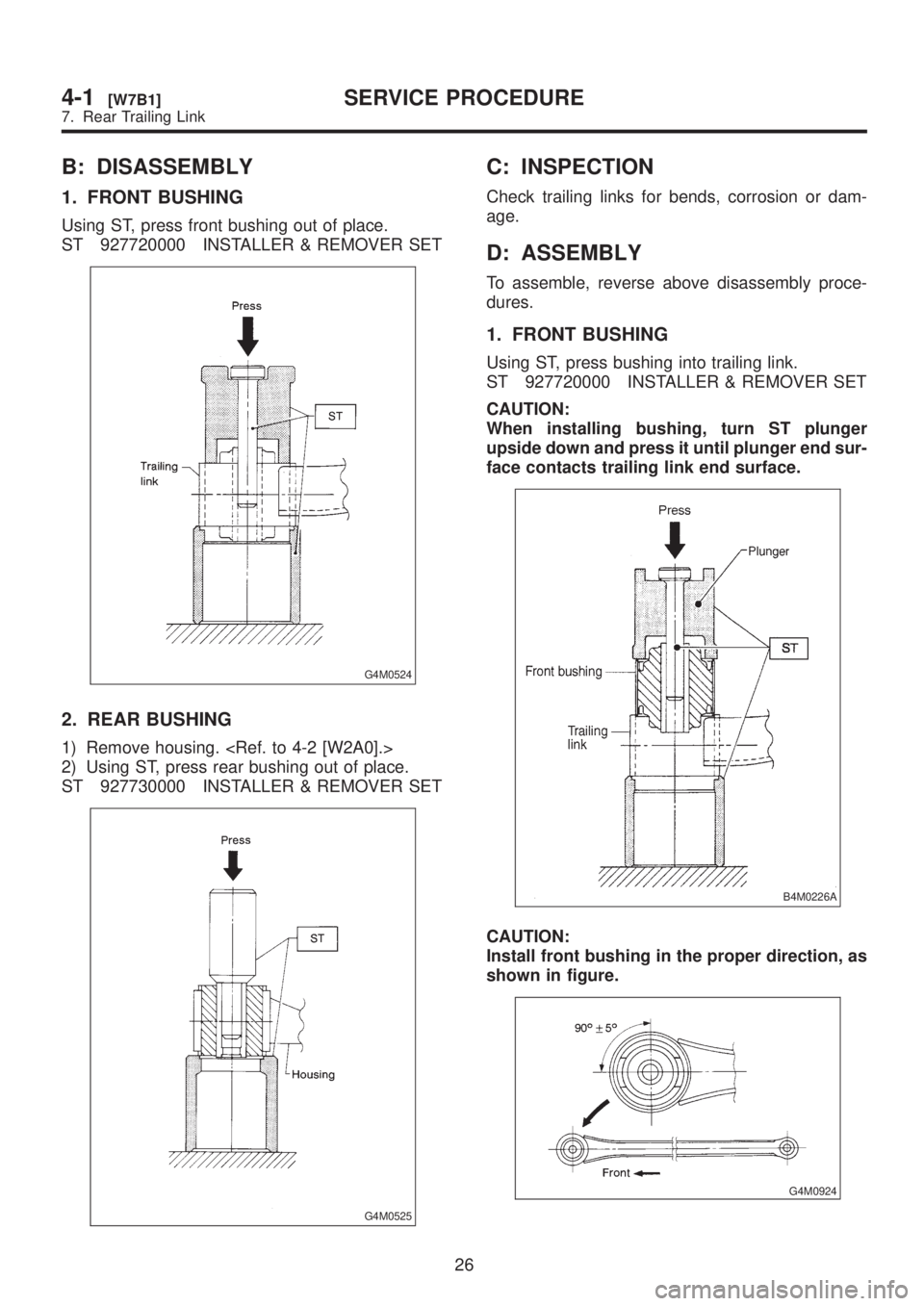 SUBARU LEGACY 1999  Service Repair Manual B: DISASSEMBLY
1. FRONT BUSHING
Using ST, press front bushing out of place.
ST 927720000 INSTALLER & REMOVER SET
G4M0524
2. REAR BUSHING
1) Remove housing. <Ref. to 4-2 [W2A0].>
2) Using ST, press rea