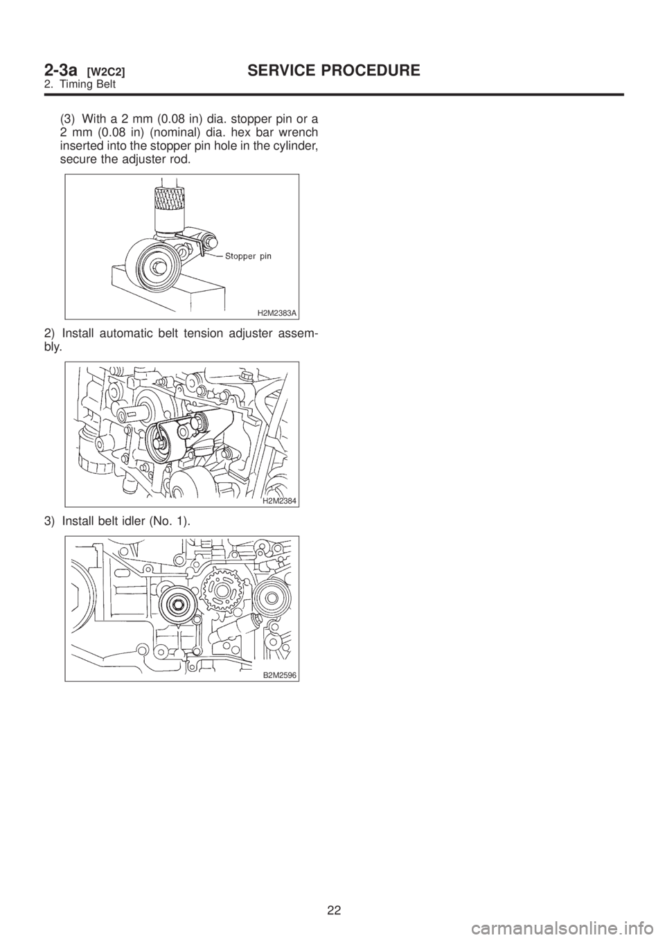 SUBARU LEGACY 1999  Service Repair Manual (3) Witha2mm(0.08 in) dia. stopper pin or a
2 mm (0.08 in) (nominal) dia. hex bar wrench
inserted into the stopper pin hole in the cylinder,
secure the adjuster rod.
H2M2383A
2) Install automatic belt