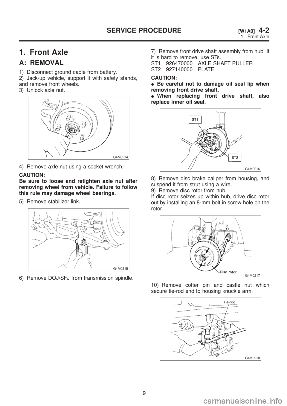 SUBARU LEGACY 1999 Service Repair Manual 1. Front Axle
A: REMOVAL
1) Disconnect ground cable from battery.
2) Jack-up vehicle, support it with safety stands,
and remove front wheels.
3) Unlock axle nut.
G4M0214
4) Remove axle nut using a soc SUBARU LEGACY 1999 Service Repair Manual 1. Front Axle
A: REMOVAL
1) Disconnect ground cable from battery.
2) Jack-up vehicle, support it with safety stands,
and remove front wheels.
3) Unlock axle nut.
G4M0214
4) Remove axle nut using a soc