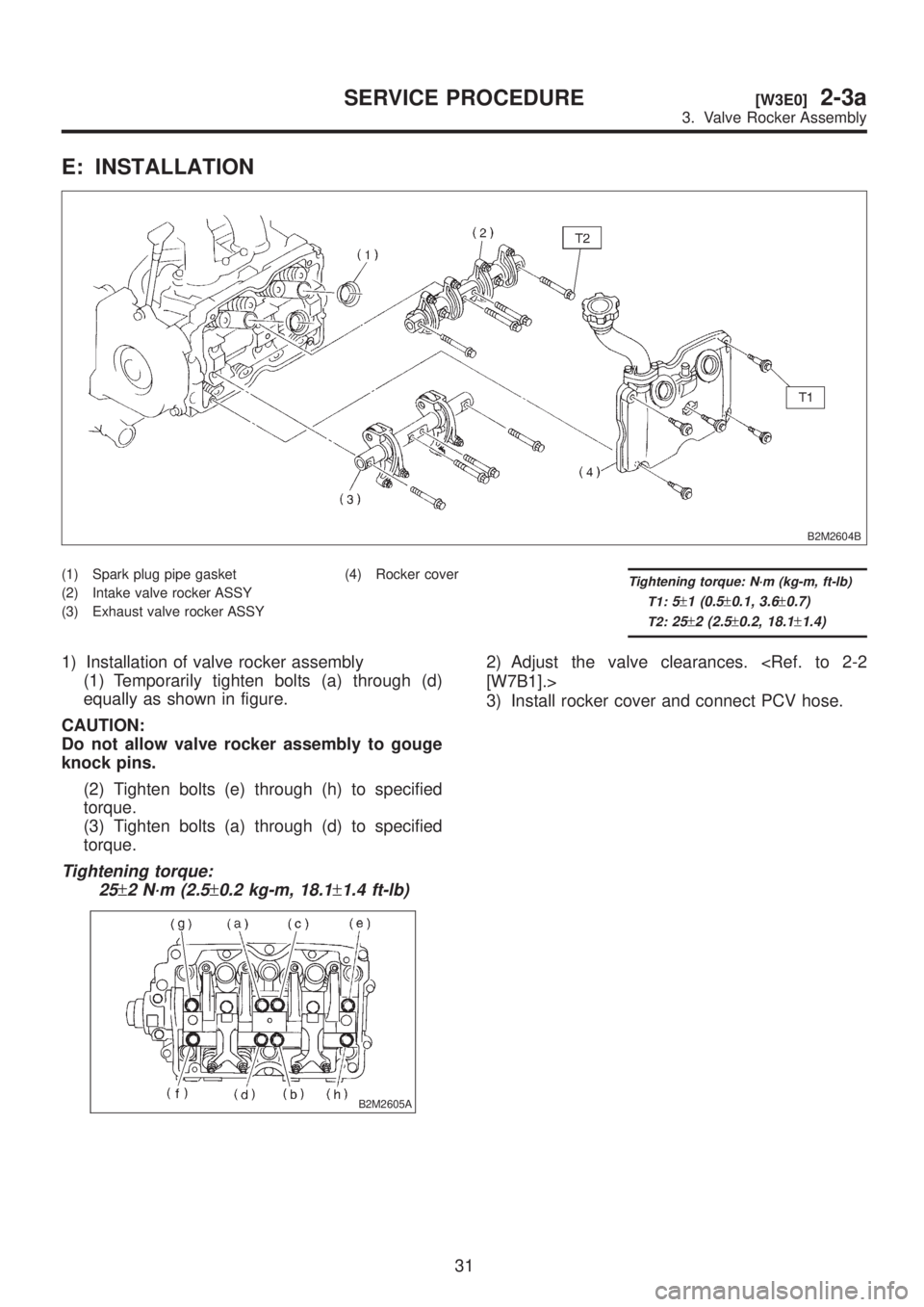 SUBARU LEGACY 1999  Service Manual Online E: INSTALLATION
B2M2604B
(1) Spark plug pipe gasket
(2) Intake valve rocker ASSY
(3) Exhaust valve rocker ASSY(4) Rocker coverTightening torque: N´m (kg-m, ft-lb)
T1:
5±1 (0.5±0.1, 3.6±0.7)
T2:25