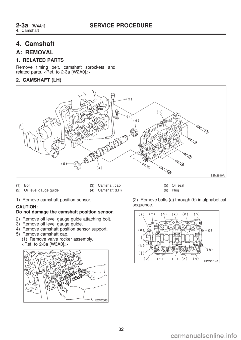 SUBARU LEGACY 1999  Service Repair Manual 4. Camshaft
A: REMOVAL
1. RELATED PARTS
Remove timing belt, camshaft sprockets and
related parts. <Ref. to 2-3a [W2A0].>
2. CAMSHAFT (LH)
B2M2610A
(1) Bolt
(2) Oil level gauge guide(3) Camshaft cap
(4