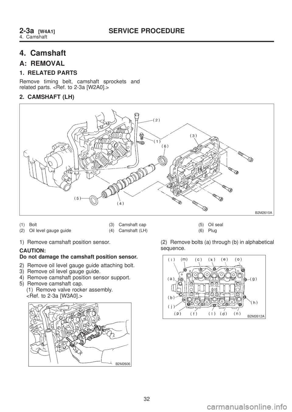 SUBARU LEGACY 1999  Service Manual Online 4. Camshaft
A: REMOVAL
1. RELATED PARTS
Remove timing belt, camshaft sprockets and
related parts. <Ref. to 2-3a [W2A0].>
2. CAMSHAFT (LH)
B2M2610A
(1) Bolt
(2) Oil level gauge guide(3) Camshaft cap
(4
