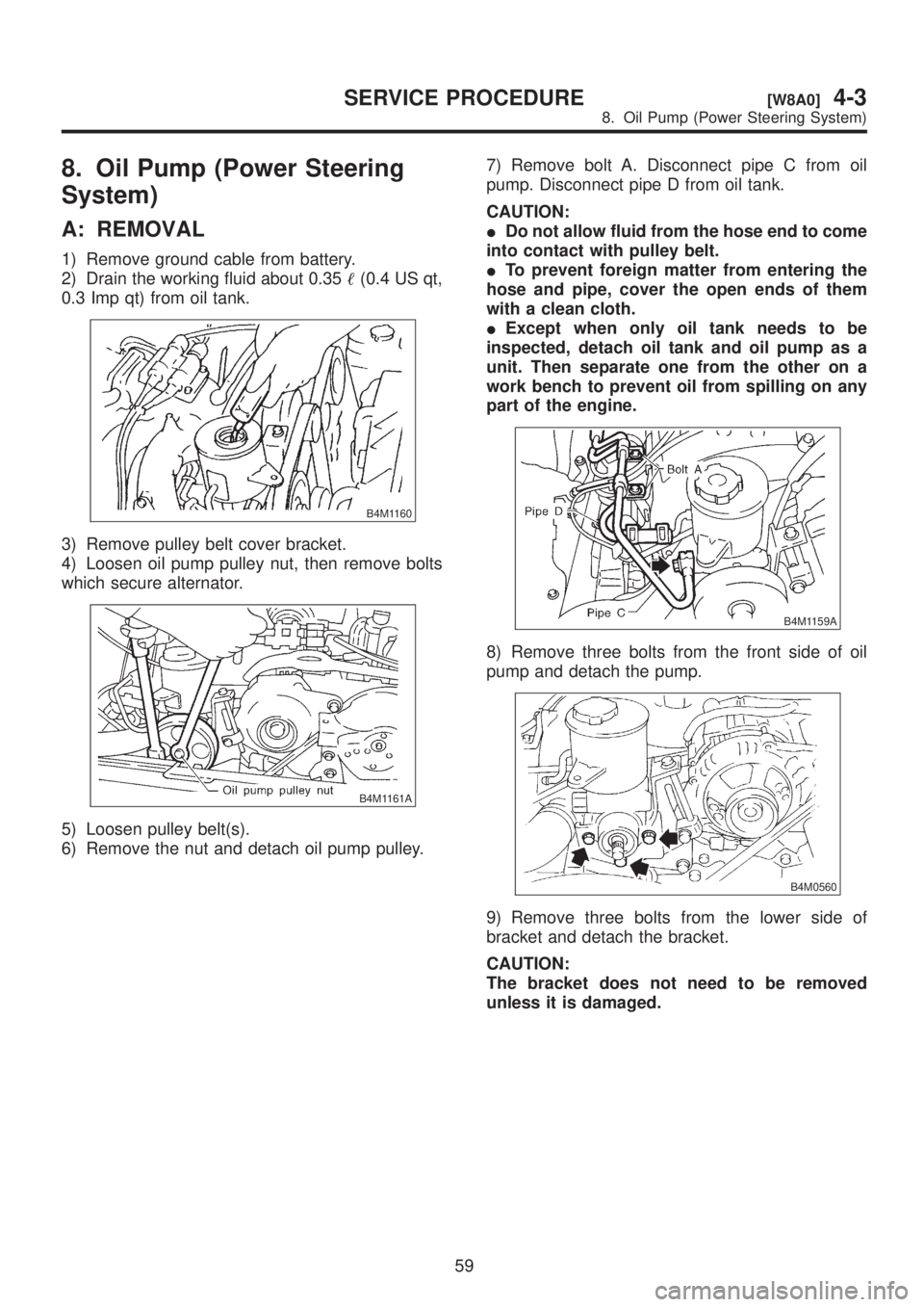 SUBARU LEGACY 1999 Service Repair Manual 8. Oil Pump (Power Steering
System)
A: REMOVAL
1) Remove ground cable from battery.
2) Drain the working fluid about 0.35(0.4 US qt,
0.3 Imp qt) from oil tank.
B4M1160
3) Remove pulley belt cover bra SUBARU LEGACY 1999 Service Repair Manual 8. Oil Pump (Power Steering
System)
A: REMOVAL
1) Remove ground cable from battery.
2) Drain the working fluid about 0.35(0.4 US qt,
0.3 Imp qt) from oil tank.
B4M1160
3) Remove pulley belt cover bra