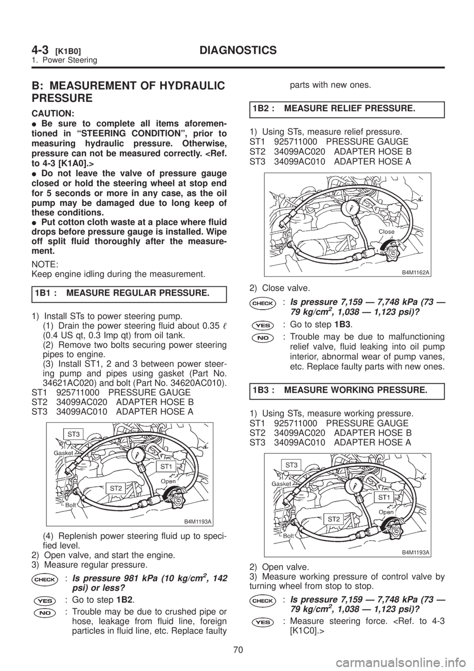 SUBARU LEGACY 1999  Service Repair Manual B: MEASUREMENT OF HYDRAULIC
PRESSURE
CAUTION:
IBe sure to complete all items aforemen-
tioned in ªSTEERING CONDITIONº, prior to
measuring hydraulic pressure. Otherwise,
pressure can not be measured 
