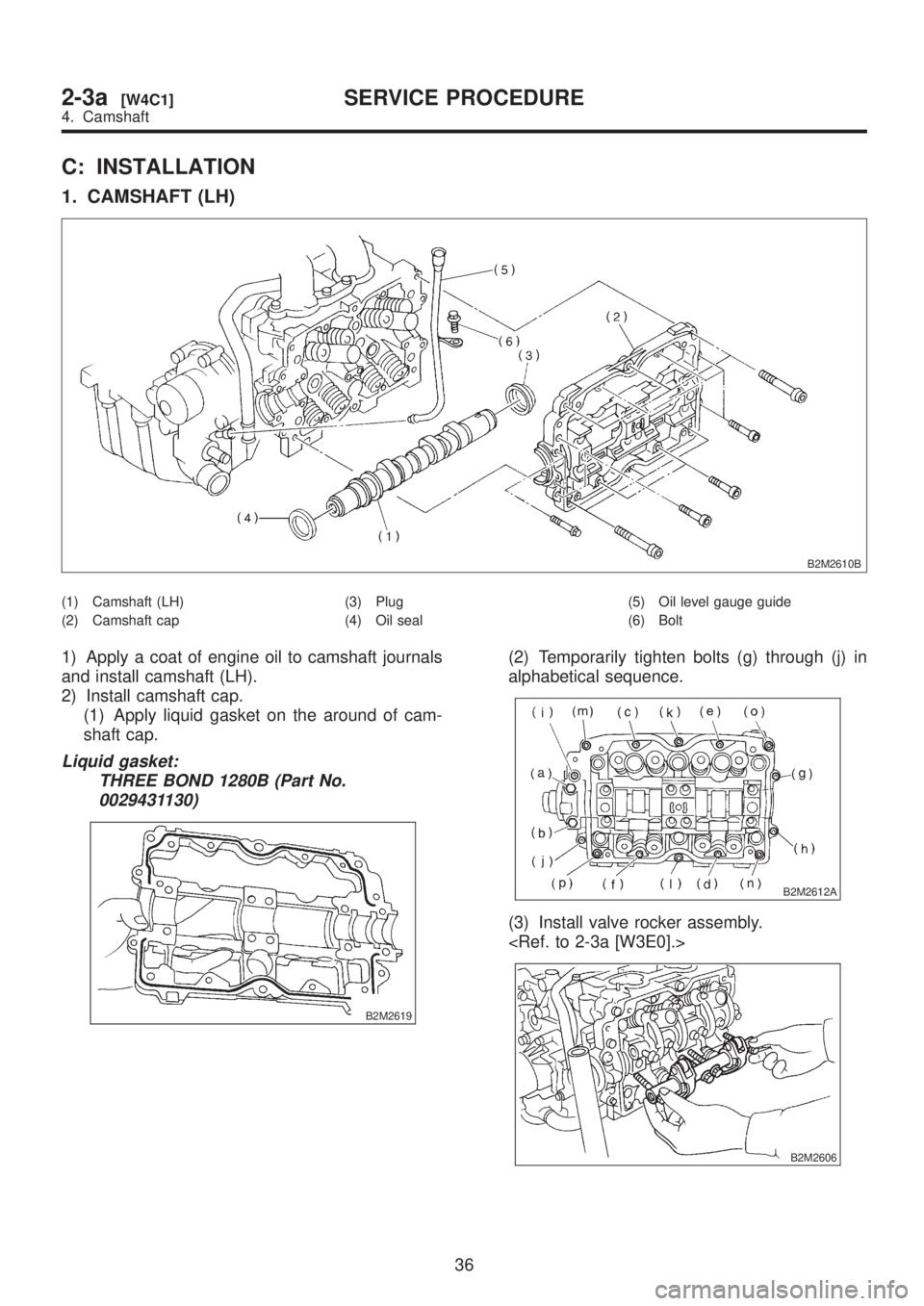 SUBARU LEGACY 1999  Service Repair Manual C: INSTALLATION
1. CAMSHAFT (LH)
B2M2610B
(1) Camshaft (LH)
(2) Camshaft cap(3) Plug
(4) Oil seal(5) Oil level gauge guide
(6) Bolt
1) Apply a coat of engine oil to camshaft journals
and install camsh