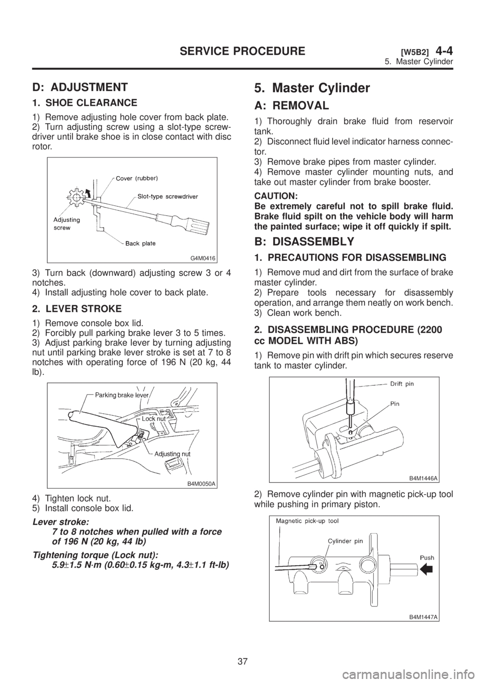 SUBARU LEGACY 1999  Service Owners Guide D: ADJUSTMENT
1. SHOE CLEARANCE
1) Remove adjusting hole cover from back plate.
2) Turn adjusting screw using a slot-type screw-
driver until brake shoe is in close contact with disc
rotor.
G4M0416
3)