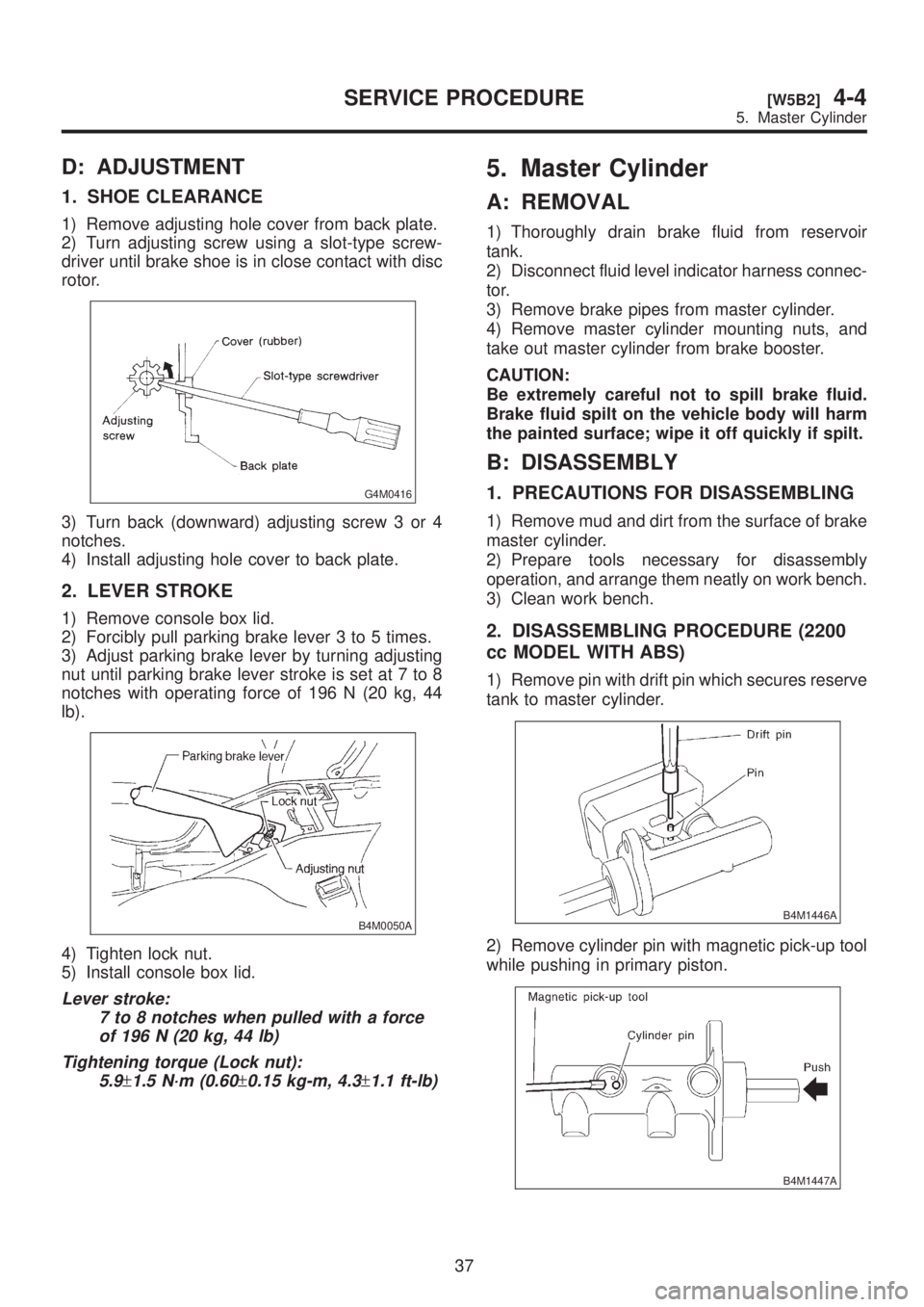 SUBARU LEGACY 1999  Service Owners Guide D: ADJUSTMENT
1. SHOE CLEARANCE
1) Remove adjusting hole cover from back plate.
2) Turn adjusting screw using a slot-type screw-
driver until brake shoe is in close contact with disc
rotor.
G4M0416
3)