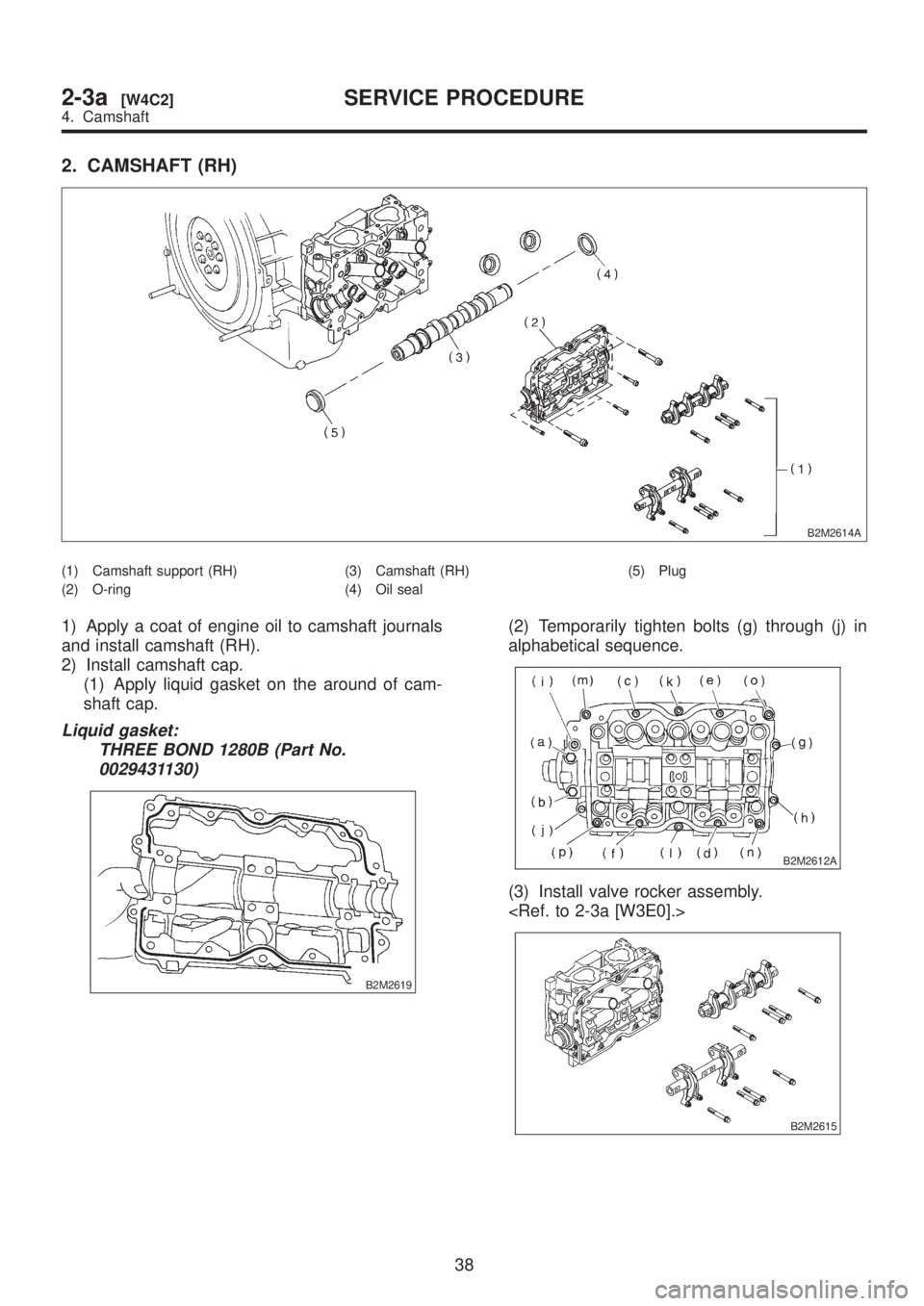 SUBARU LEGACY 1999  Service Owners Manual 2. CAMSHAFT (RH)
B2M2614A
(1) Camshaft support (RH)
(2) O-ring(3) Camshaft (RH)
(4) Oil seal(5) Plug
1) Apply a coat of engine oil to camshaft journals
and install camshaft (RH).
2) Install camshaft c