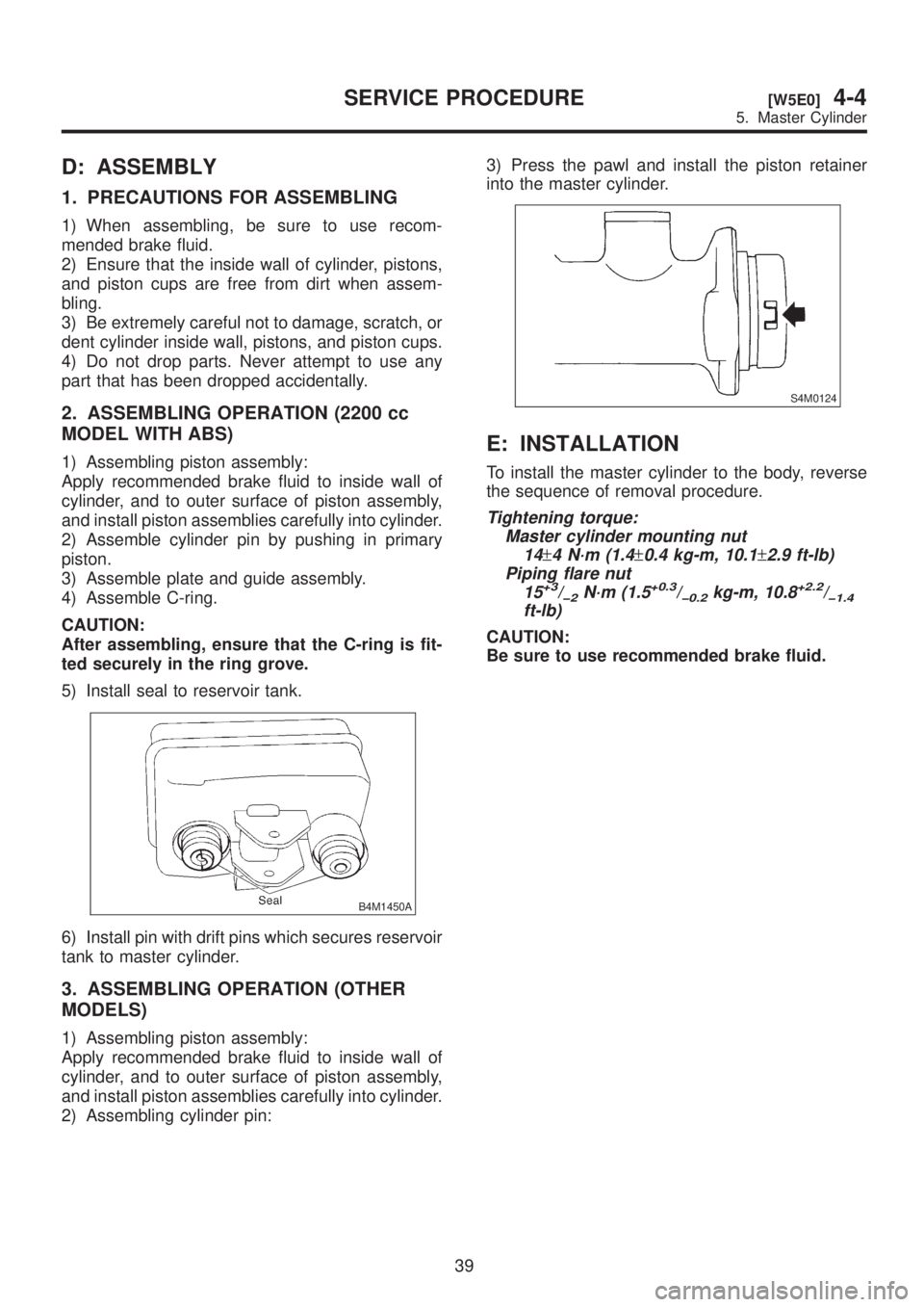 SUBARU LEGACY 1999  Service Owners Guide D: ASSEMBLY
1. PRECAUTIONS FOR ASSEMBLING
1) When assembling, be sure to use recom-
mended brake fluid.
2) Ensure that the inside wall of cylinder, pistons,
and piston cups are free from dirt when ass