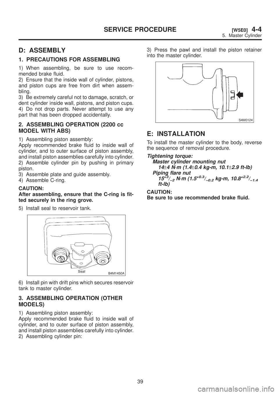 SUBARU LEGACY 1999 Service Repair Manual D: ASSEMBLY
1. PRECAUTIONS FOR ASSEMBLING
1) When assembling, be sure to use recom-
mended brake fluid.
2) Ensure that the inside wall of cylinder, pistons,
and piston cups are free from dirt when ass SUBARU LEGACY 1999 Service Repair Manual D: ASSEMBLY
1. PRECAUTIONS FOR ASSEMBLING
1) When assembling, be sure to use recom-
mended brake fluid.
2) Ensure that the inside wall of cylinder, pistons,
and piston cups are free from dirt when ass