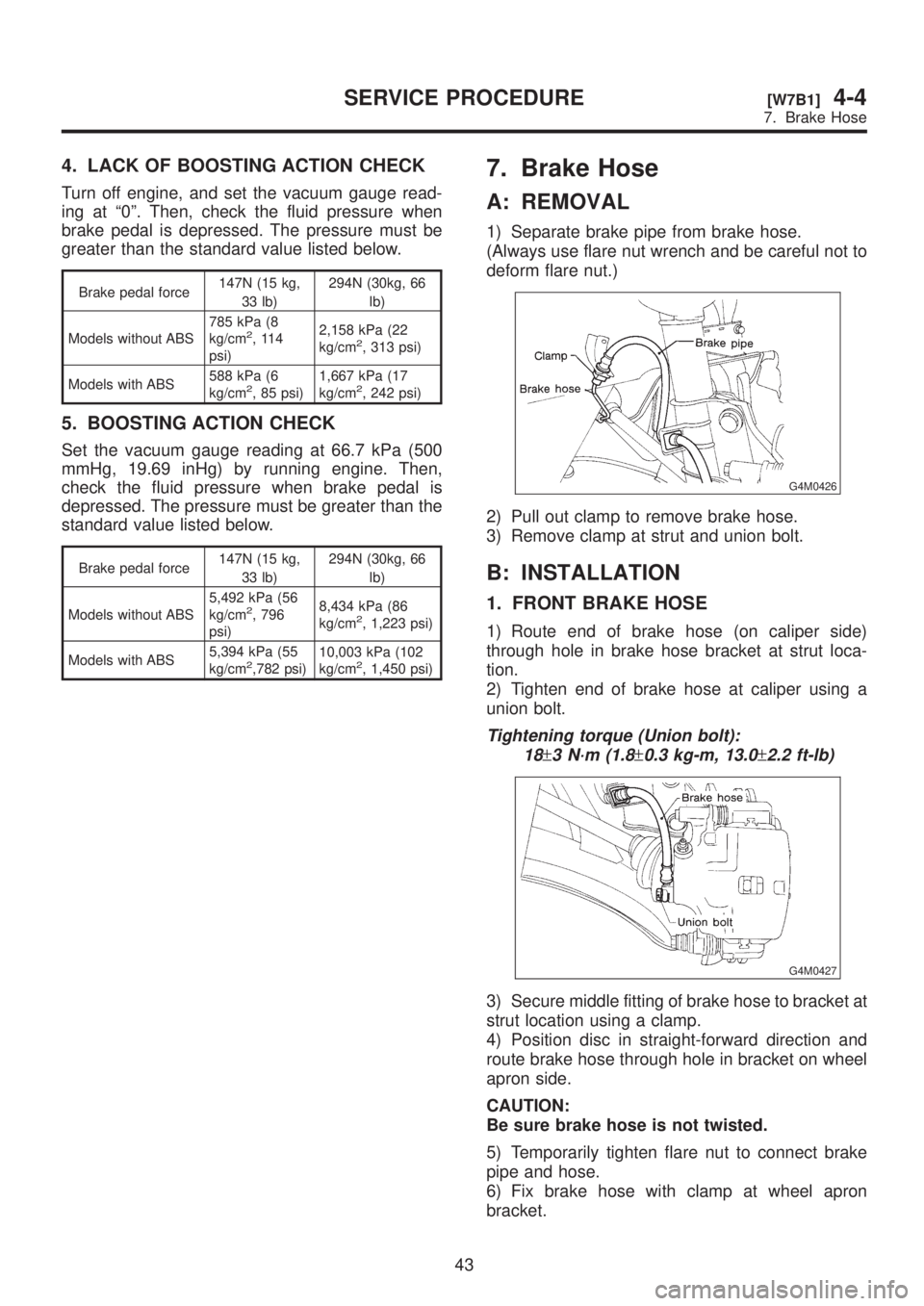 SUBARU LEGACY 1999  Service Owners Guide 4. LACK OF BOOSTING ACTION CHECK
Turn off engine, and set the vacuum gauge read-
ing at ª0º. Then, check the fluid pressure when
brake pedal is depressed. The pressure must be
greater than the stand