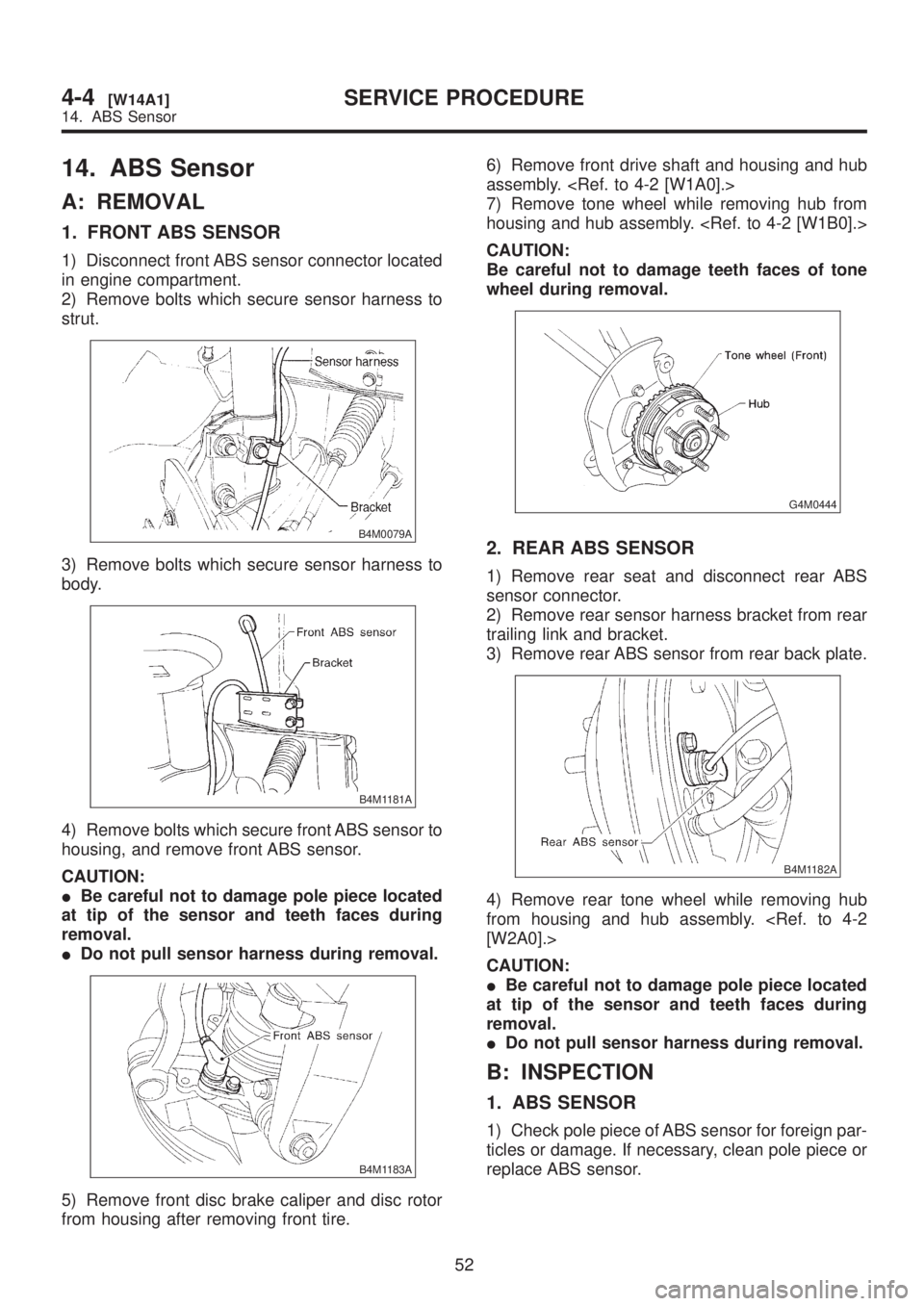 SUBARU LEGACY 1999 Service Repair Manual 14. ABS Sensor
A: REMOVAL
1. FRONT ABS SENSOR
1) Disconnect front ABS sensor connector located
in engine compartment.
2) Remove bolts which secure sensor harness to
strut.
B4M0079A
3) Remove bolts whi SUBARU LEGACY 1999 Service Repair Manual 14. ABS Sensor
A: REMOVAL
1. FRONT ABS SENSOR
1) Disconnect front ABS sensor connector located
in engine compartment.
2) Remove bolts which secure sensor harness to
strut.
B4M0079A
3) Remove bolts whi