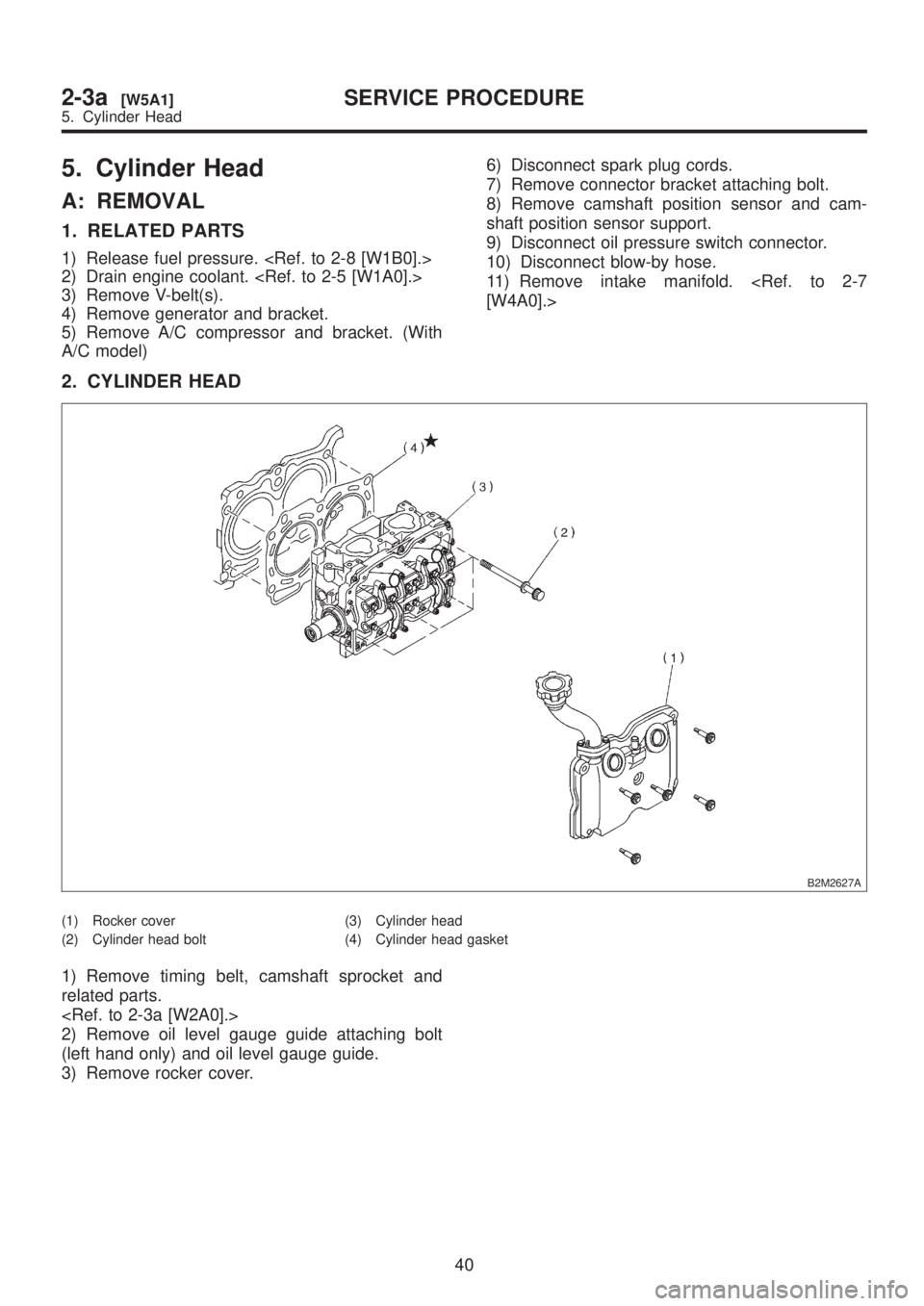 SUBARU LEGACY 1999  Service Owners Manual 5. Cylinder Head
A: REMOVAL
1. RELATED PARTS
1) Release fuel pressure. <Ref. to 2-8 [W1B0].>
2) Drain engine coolant. <Ref. to 2-5 [W1A0].>
3) Remove V-belt(s).
4) Remove generator and bracket.
5) Rem