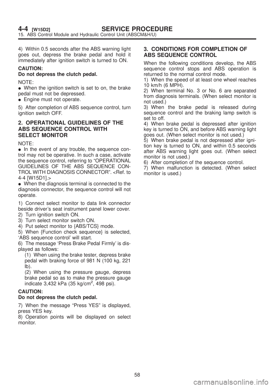 SUBARU LEGACY 1999  Service Repair Manual 4) Within 0.5 seconds after the ABS warning light
goes out, depress the brake pedal and hold it
immediately after ignition switch is turned to ON.
CAUTION:
Do not depress the clutch pedal.
NOTE:
IWhen