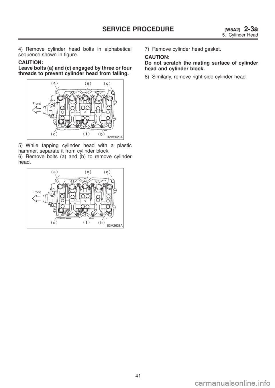 SUBARU LEGACY 1999  Service Owners Manual 4) Remove cylinder head bolts in alphabetical
sequence shown in figure.
CAUTION:
Leave bolts (a) and (c) engaged by three or four
threads to prevent cylinder head from falling.
B2M2628A
5) While tappi