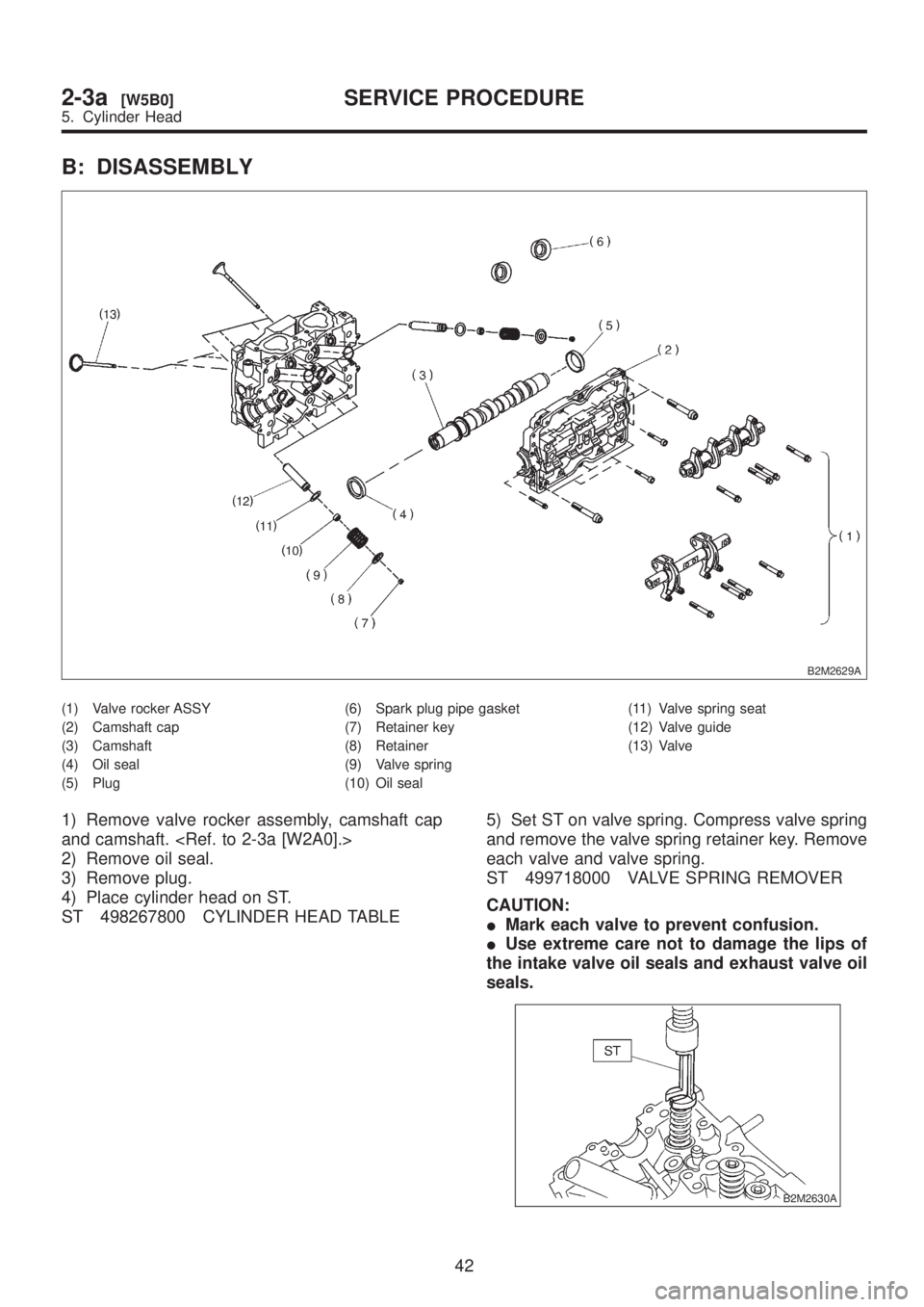 SUBARU LEGACY 1999  Service Owners Manual B: DISASSEMBLY
B2M2629A
(1) Valve rocker ASSY
(2) Camshaft cap
(3) Camshaft
(4) Oil seal
(5) Plug(6) Spark plug pipe gasket
(7) Retainer key
(8) Retainer
(9) Valve spring
(10) Oil seal(11) Valve sprin