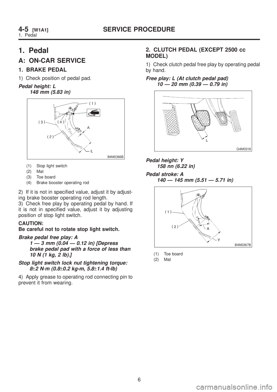 SUBARU LEGACY 1999 Service Repair Manual 1. Pedal
A: ON-CAR SERVICE
1. BRAKE PEDAL
1) Check position of pedal pad.
Pedal height: L
148 mm (5.83 in)
B4M0366B
(1) Stop light switch
(2) Mat
(3) Toe board
(4) Brake booster operating rod
2) If it SUBARU LEGACY 1999 Service Repair Manual 1. Pedal
A: ON-CAR SERVICE
1. BRAKE PEDAL
1) Check position of pedal pad.
Pedal height: L
148 mm (5.83 in)
B4M0366B
(1) Stop light switch
(2) Mat
(3) Toe board
(4) Brake booster operating rod
2) If it
