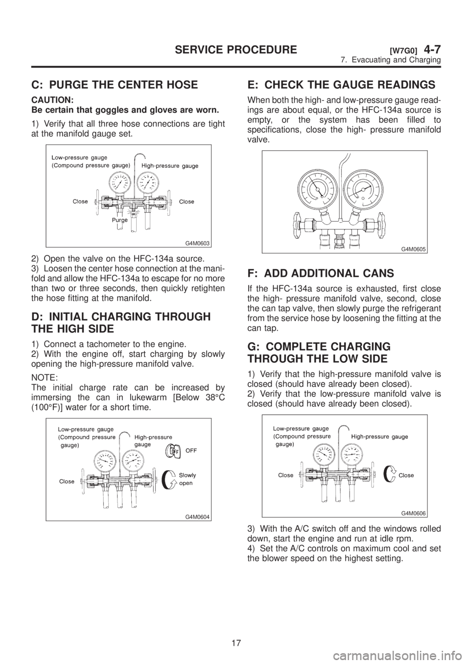 SUBARU LEGACY 1999 Service Repair Manual C: PURGE THE CENTER HOSE
CAUTION:
Be certain that goggles and gloves are worn.
1) Verify that all three hose connections are tight
at the manifold gauge set.
G4M0603
2) Open the valve on the HFC-134a SUBARU LEGACY 1999 Service Repair Manual C: PURGE THE CENTER HOSE
CAUTION:
Be certain that goggles and gloves are worn.
1) Verify that all three hose connections are tight
at the manifold gauge set.
G4M0603
2) Open the valve on the HFC-134a
