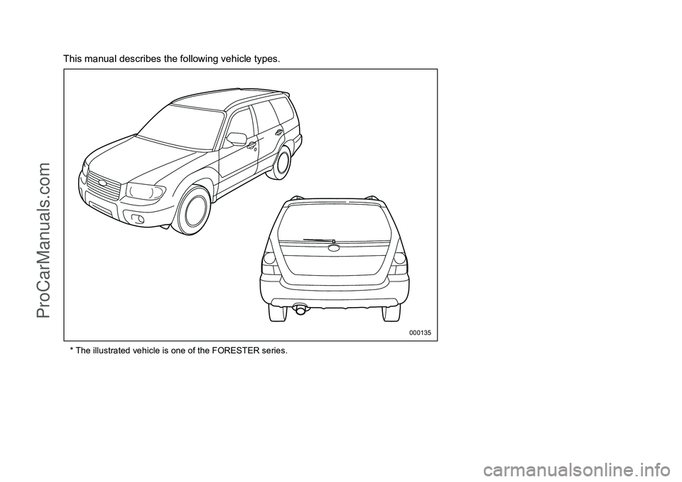 SUBARU FORESTER 2006  Owners Manual This manual describes the following vehicle types.* The illustrated vehicle is one of the FORESTER series.
000135
ProCarManuals.com 