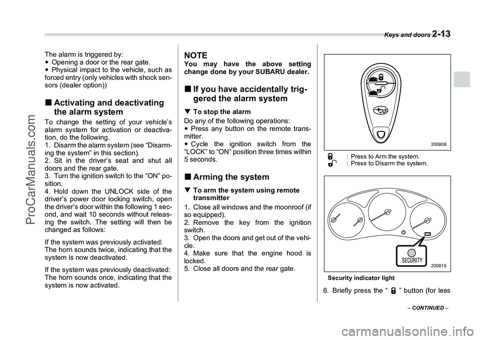 SUBARU FORESTER 2006  Owners Manual Keys and doors 
2-13
– CONTINUED  –
The alarm is triggered by:
�yOpening a door or the rear gate.
�y Physical impact to the vehicle, such as
forced entry (only vehicles with shock sen-
sors (deale