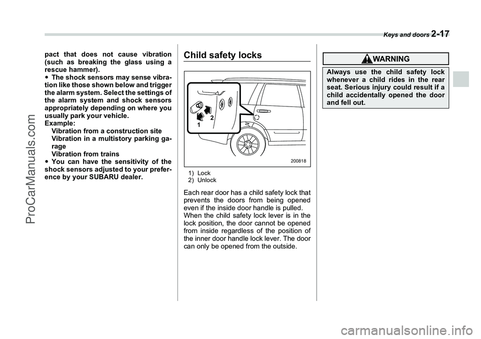 SUBARU FORESTER 2006  Owners Manual Keys and doors 
2-17
pact that does not cause vibration
(such as breaking the glass using a
rescue hammer).
�yThe shock sensors may sense vibra-
tion like those shown below and trigger
the alarm syste