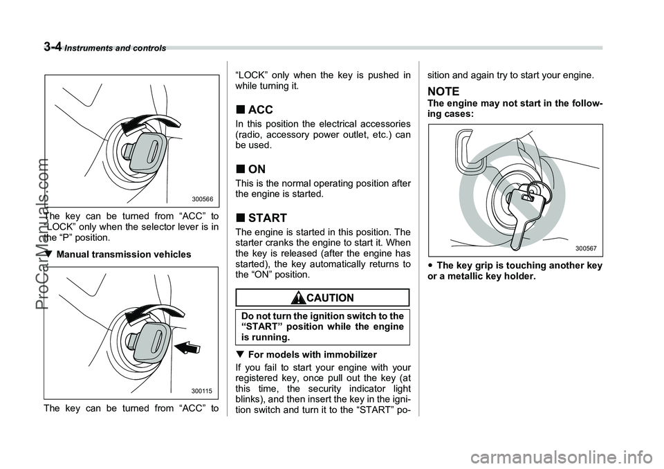 SUBARU FORESTER 2006  Owners Manual 3-4
 Instruments and controls
The key can be turned from “ACC” to
“LOCK” only when the selector lever is in
the “P” position.
�TManual transmission vehicles
The key can be turned from “A