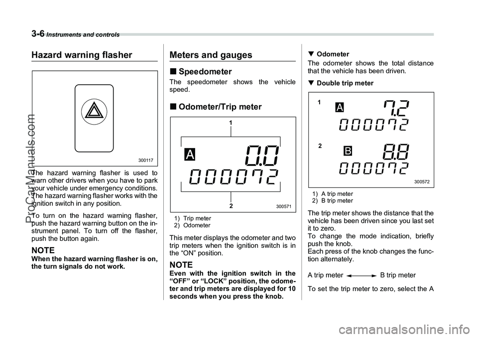 SUBARU FORESTER 2006  Owners Manual 3-6
 Instruments and controls
Hazard warning flasherThe hazard warning flasher is used to
warn other drivers when you have to park
your vehicle under emergency conditions.
The hazard warning flasher w