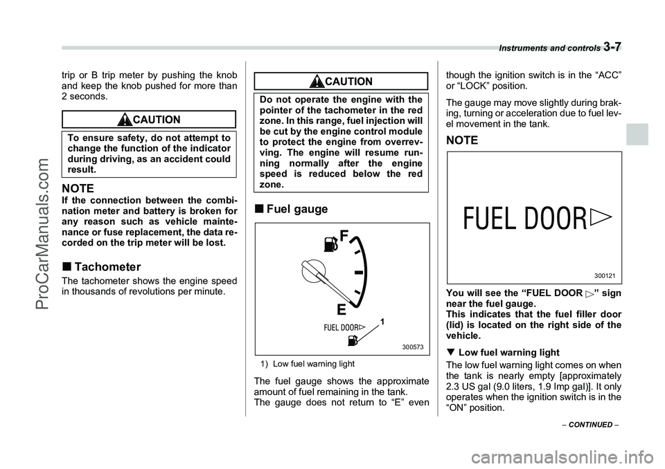 SUBARU FORESTER 2006  Owners Manual Instruments and controls 
3-7
– CONTINUED  –
trip or B trip meter by pushing the knob
and keep the knob pushed for more than
2 seconds.NOTEIf the connection between the combi-
nation meter and bat